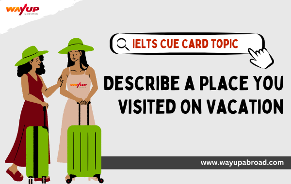 Describe a Place You Visited on Vacation - IELTS Cue Card